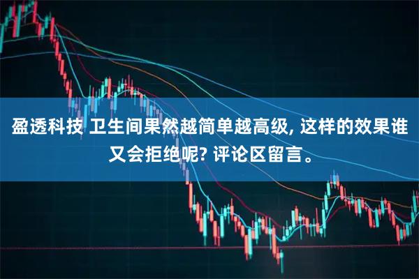 盈透科技 卫生间果然越简单越高级, 这样的效果谁又会拒绝呢? 评论区留言。
