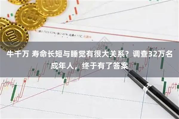 牛千万 寿命长短与睡觉有很大关系？调查32万名成年人，终于有了答案