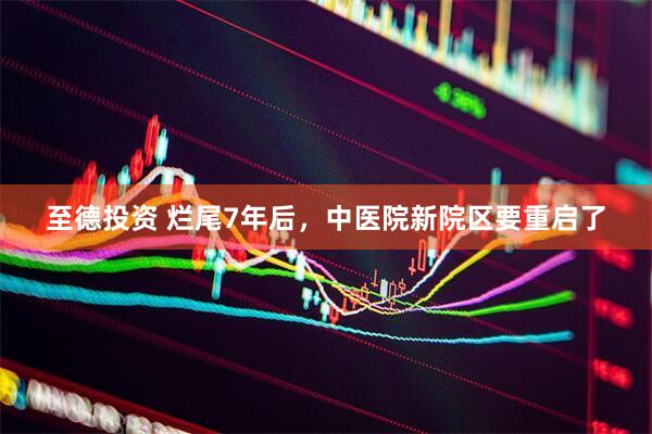 至德投资 烂尾7年后，中医院新院区要重启了