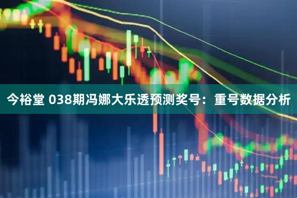 今裕堂 038期冯娜大乐透预测奖号：重号数据分析