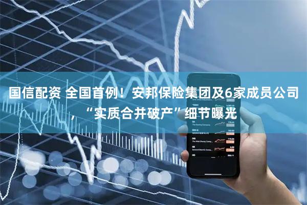 国信配资 全国首例！安邦保险集团及6家成员公司，“实质合并破产”细节曝光